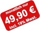 monatlich nur 49,90 € incl. 19% Mwst.